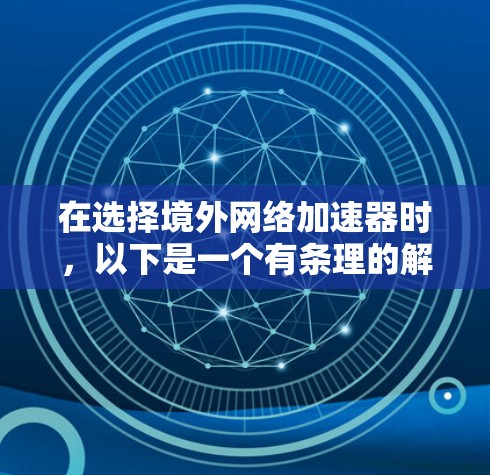 在选择境外网络加速器时，以下是一个有条理的解决方案，帮助您找到最适合自己的
