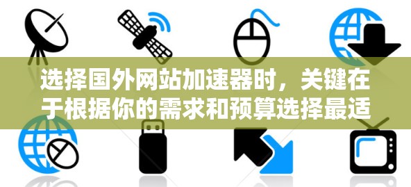 选择国外网站加速器时，关键在于根据你的需求和预算选择最适合的工具。以下是一些常见的加速器推荐，分为免费和付费两种类型