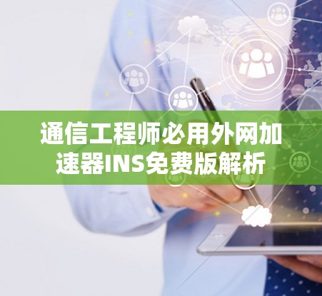 通信工程师必用外网加速器INS免费版解析