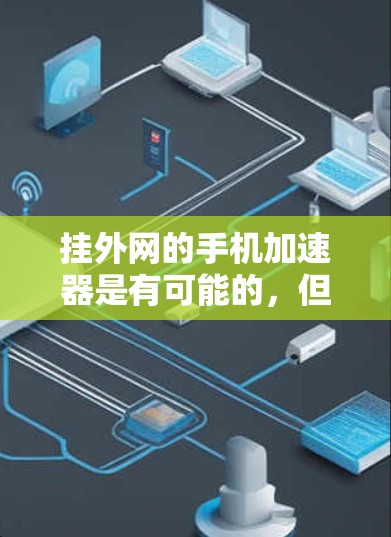 挂外网的手机加速器是有可能的，但需要确保安全性和正确性。以下是一些步骤和建议，帮助您在手机上使用外网加速