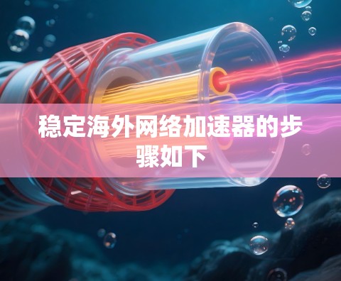 稳定海外网络加速器的步骤如下