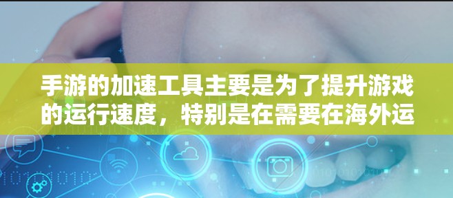 手游的加速工具主要是为了提升游戏的运行速度，特别是在需要在海外运行的手机游戏中。以下是一些常见的国外网络加速器推荐，供您参考