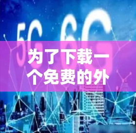 为了下载一个免费的外网加速器应用到安卓设备上，您可以按照以下步骤进行操作