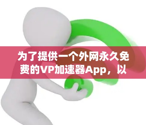 为了提供一个外网永久免费的VP加速器App，以下是几个推荐的选项，这些App均支持外网访问和功能免费
