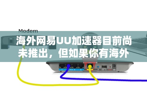海外网易UU加速器目前尚未推出，但如果你有海外版的使用体验，可以参考以下步骤