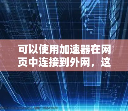 可以使用加速器在网页中连接到外网，这样你就可以开启加速器了。以下是使用加速器在网页中连接到外网的步骤