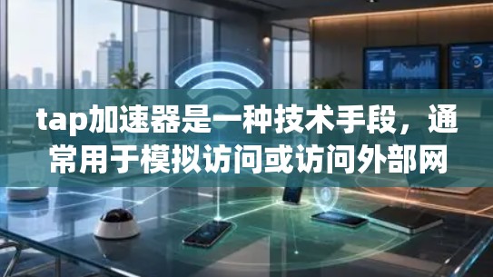 tap加速器是一种技术手段，通常用于模拟访问或访问外部网站的网络环境。它通过设置访问时间线追踪（TTP）模拟浏览器在访问外部网站时的动作和状态。以下是一些关于 tap加速器的常见问题和回答