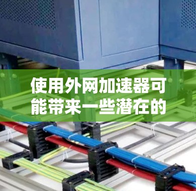 使用外网加速器可能带来一些潜在的安全风险，特别是在安全性和隐私方面。以下是一些需要注意的点
