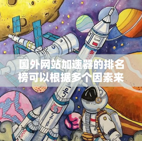 国外网站加速器的排名榜可以根据多个因素来排序，常见的排名标准包括