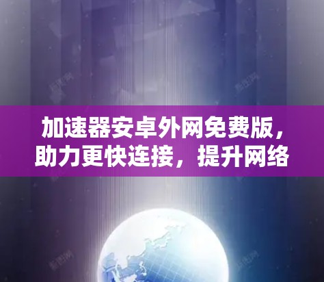 加速器安卓外网免费版，助力更快连接，提升网络效率