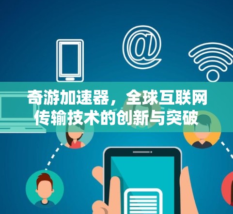 奇游加速器，全球互联网传输技术的创新与突破