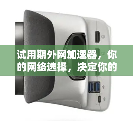 试用期外网加速器，你的网络选择，决定你的试用期体验
