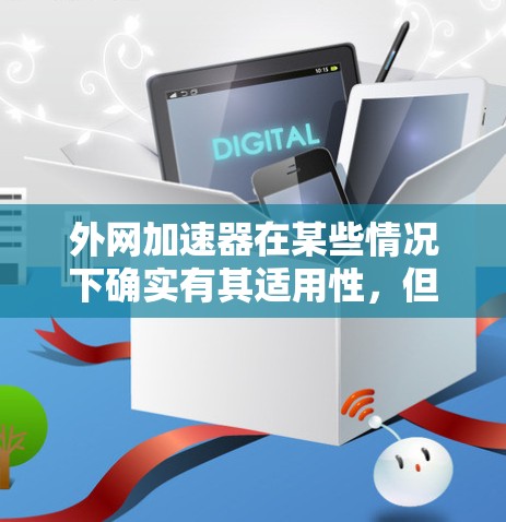 外网加速器在某些情况下确实有其适用性，但具体是否适合用户，取决于多个因素