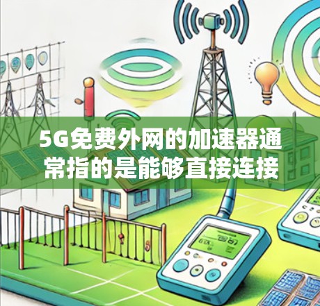 5G免费外网的加速器通常指的是能够直接连接到5G网络的设备或软件，帮助用户加速数据传输。以下是几种适合5G免费外网加速的解决方案