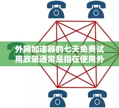 外网加速器的七天免费试用政策通常是指在使用外网加速器后，可以通过免费试用期使用一次，之后需要付费继续使用。具体条件如下