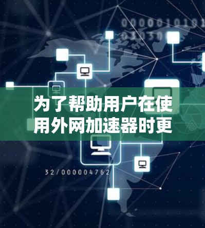 为了帮助用户在使用外网加速器时更好地应对网络延迟，以下是几个推荐的免费外网加速器，并附上一些实用的使用技巧和注意事项