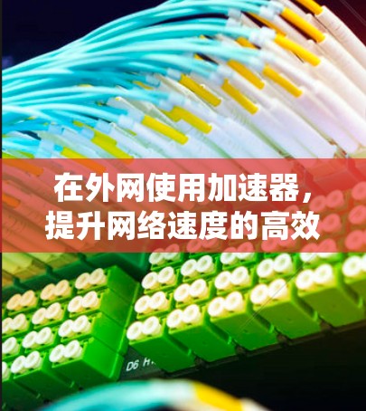 在外网使用加速器，提升网络速度的高效方法