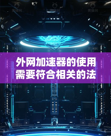 外网加速器的使用需要符合相关的法律法规和政策，具体规则如下