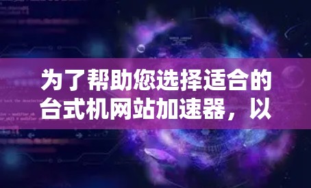 为了帮助您选择适合的台式机网站加速器，以下是详细的步骤和建议