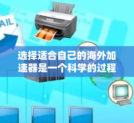选择适合自己的海外加速器是一个科学的过程，需要综合考虑多个因素以确保最佳体验。以下是一个系统化的方法建议