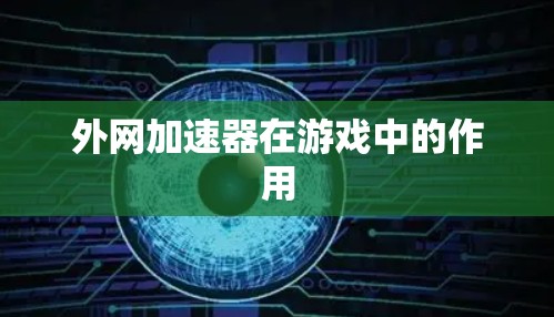 外网加速器在游戏中的作用