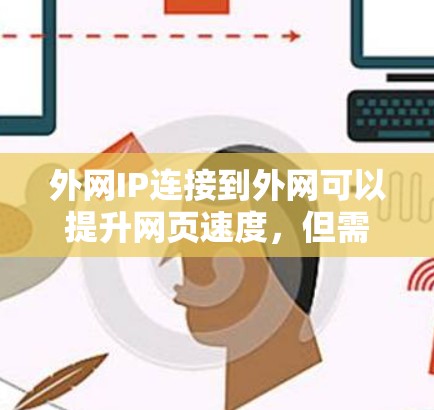 外网IP连接到外网可以提升网页速度，但需谨慎操作，以下是一步步的建议