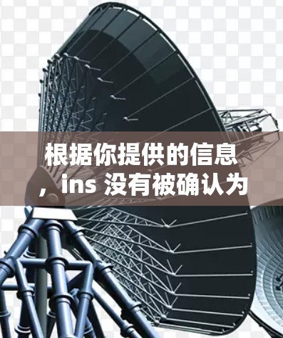 根据你提供的信息，ins 没有被确认为一个合法的加速器工具名称。通常，ins 可能是一个常见的网络加速器名称，但在某些情况下，可能有误解或误传
