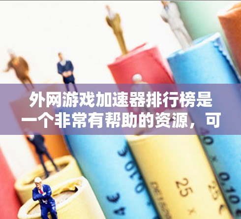 外网游戏加速器排行榜是一个非常有帮助的资源，可以帮助用户选择适合自己的游戏加速工具。以下是一个综合考虑的因素和推荐列表，供参考