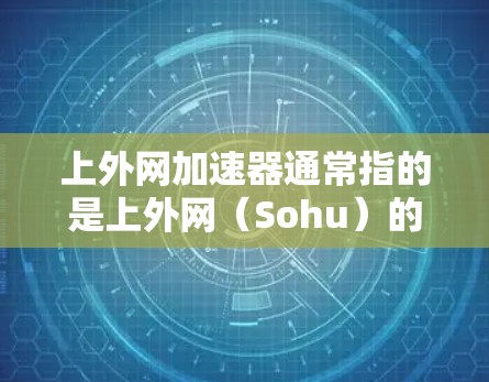 上外网加速器通常指的是上外网（Sohu）的社区和工具，旨在帮助用户提升技术能力或工作效率。以下是一些可靠且推荐的工具，帮助你更好地利用上外网加速器