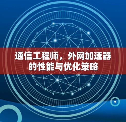 通信工程师，外网加速器的性能与优化策略