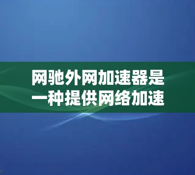 网驰外网加速器是一种提供网络加速功能的软件，主要帮助用户在使用手机或电脑时，提升数据传输速度。以下是对网驰外网加速器的详细分析