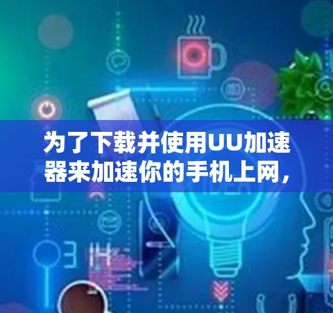 为了下载并使用UU加速器来加速你的手机上网，可以按照以下步骤操作