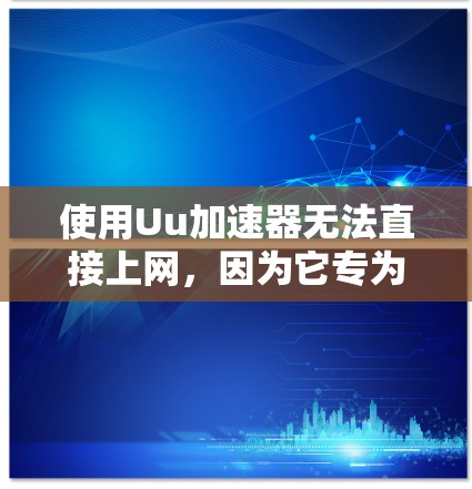 使用Uu加速器无法直接上网，因为它专为加速下载服务设计，而上网则需要依赖于其他工具或加速服务器。以下是一些方法来加速你的手机上网