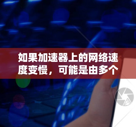 如果加速器上的网络速度变慢，可能是由多个因素引起的。以下是可能的原因和解决方案