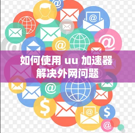 如何使用 uu 加速器 解决外网问题