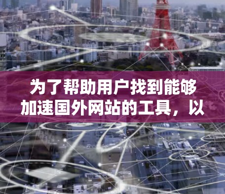 为了帮助用户找到能够加速国外网站的工具，以下是分步骤的建议