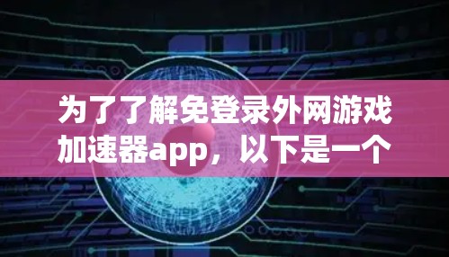 为了了解免登录外网游戏加速器app，以下是一个有条理的总结，涵盖功能、安全性、兼容性和使用步骤