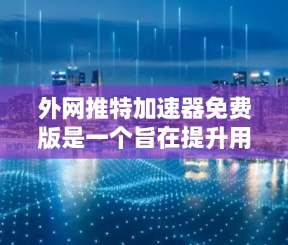 外网推特加速器免费版是一个旨在提升用户在推特上的下载和访问速度的工具。以下是使用该工具的详细步骤和注意事项