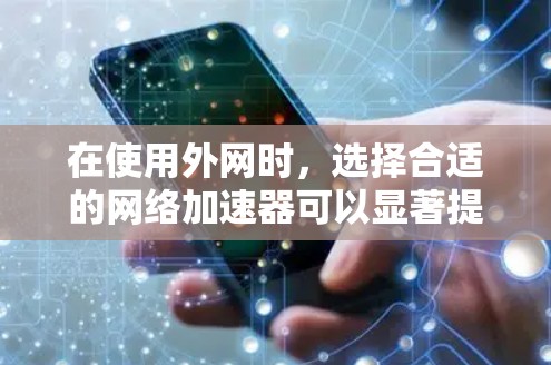 在使用外网时，选择合适的网络加速器可以显著提升网络速度，减少等待时间。以下是几种常见的网络加速器推荐