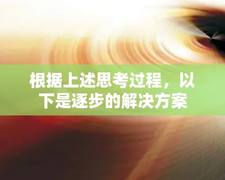 根据上述思考过程，以下是逐步的解决方案