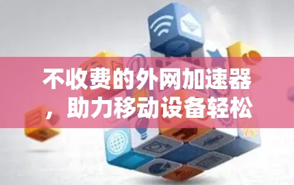 不收费的外网加速器，助力移动设备轻松上网