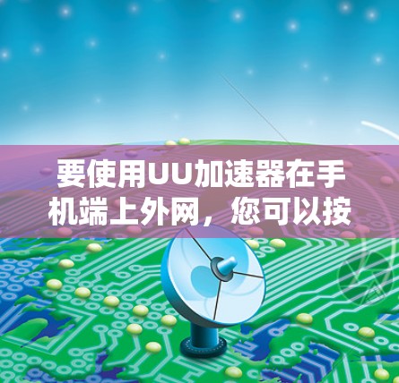 要使用UU加速器在手机端上外网，您可以按照以下步骤操作