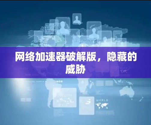 网络加速器破解版，隐藏的威胁