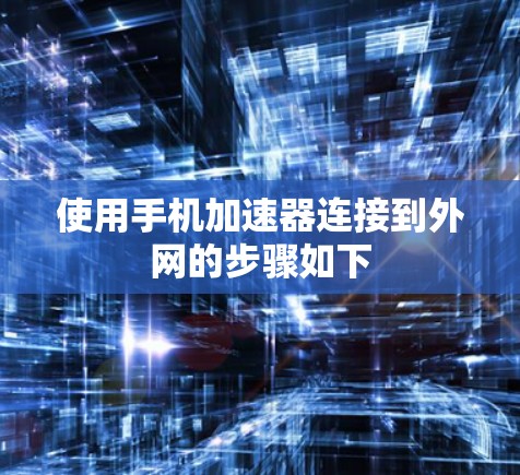 使用手机加速器连接到外网的步骤如下