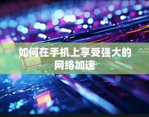 如何在手机上享受强大的网络加速