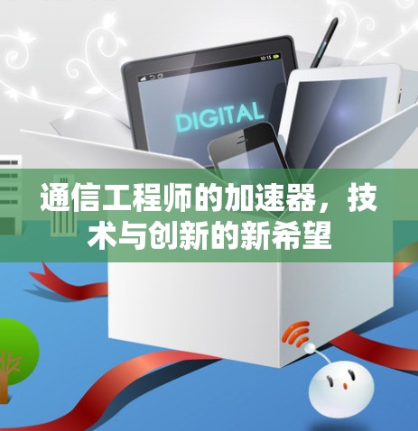 通信工程师的加速器，技术与创新的新希望