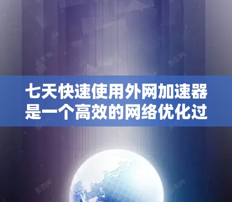 七天快速使用外网加速器是一个高效的网络优化过程，以下是详细的步骤和原因
