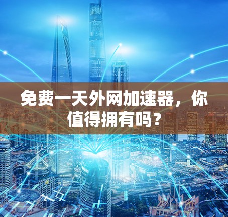 免费一天外网加速器，你值得拥有吗？