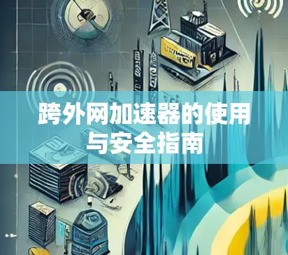 跨外网加速器的使用与安全指南