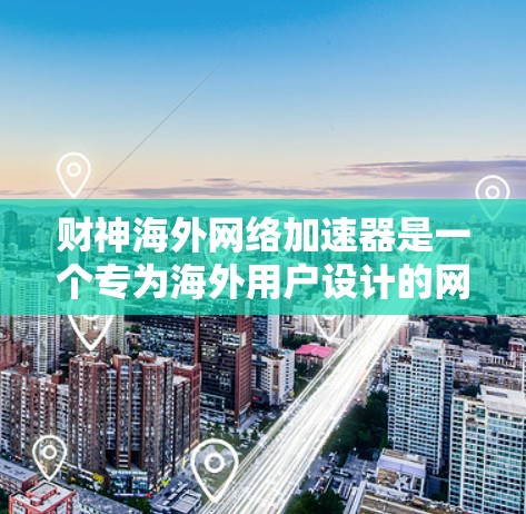 财神海外网络加速器是一个专为海外用户设计的网络加速工具，旨在帮助用户高效连接到互联网，特别是在需要快速网络连接的情况下。以下是其核心功能和特点的详细总结